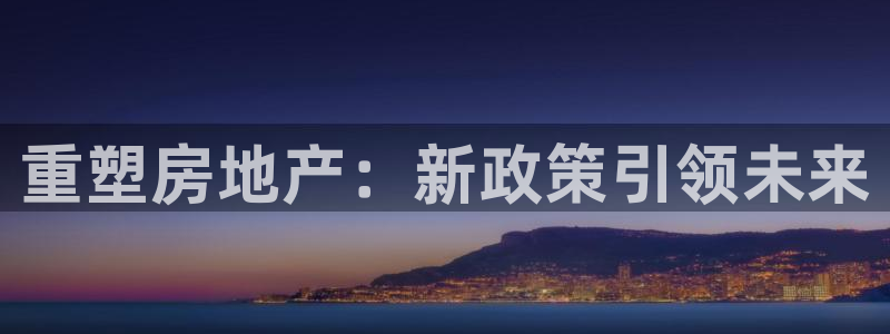 新宝5手机登录：重塑房地产：新政策引领未来