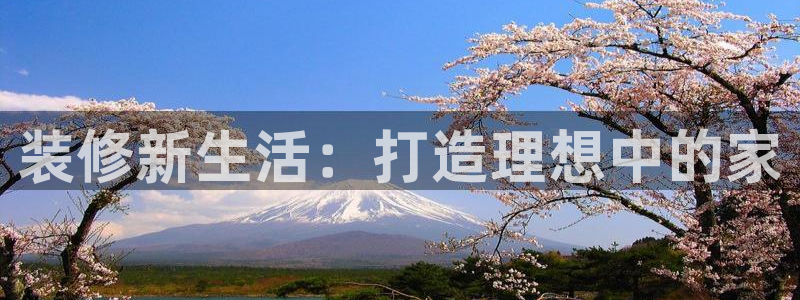 新宝5娱乐：装修新生活：打造理想中的家