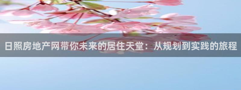 新宝5授权：日照房地产网带你未来的居住天堂：从规划到实践的旅
