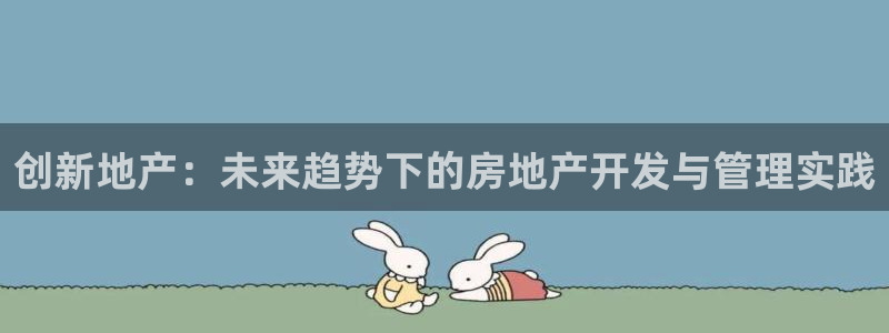 新宝5官网霸：创新地产：未来趋势下的房地产开发与管理实践
