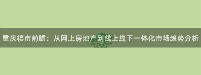 新宝6霸哥5：重庆楼市前瞻：从网上房地产到线上线下一体化市场