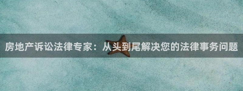 新宝5手机登陆：房地产诉讼法律专家：从头到尾解决您的法律事务