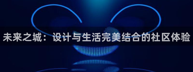 新宝5为啥开：未来之城：设计与生活完美结合的社区体验
