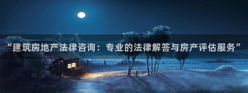 新宝5手机登录：“建筑房地产法律咨询：专业的法律解答与房产评