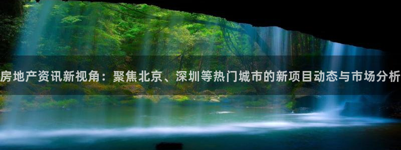 新宝5如何下载：房地产资讯新视角：聚焦北京、深圳等热门城市的