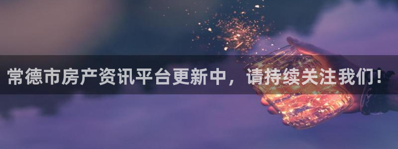 新宝5平台注册公司：常德市房产资讯平台更新中，请持续关注我们