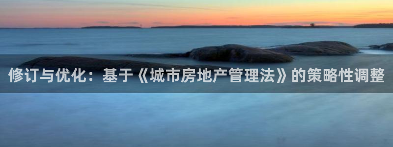 新宝5谠631257：修订与优化：基于《城市房地产管理法》的