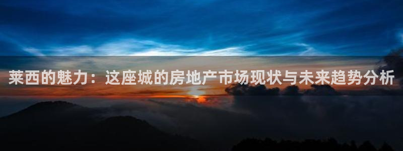 新宝5直属：莱西的魅力：这座城的房地产市场现状与未来趋势分析