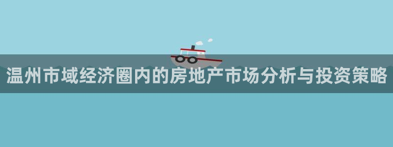 新宝5注册账号：温州市域经济圈内的房地产市场分析与投资策略