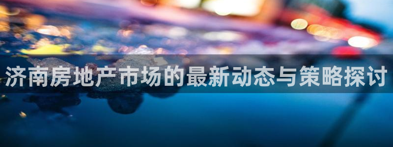 新宝5下载官方：济南房地产市场的最新动态与策略探讨