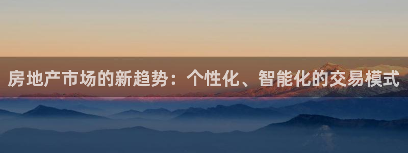 新宝5球维33 300：房地产市场的新趋势：个性化、智能化的