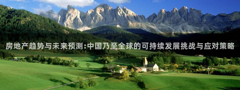 新宝5线路登录：房地产趋势与未来预测:中国乃至全球的可持续发