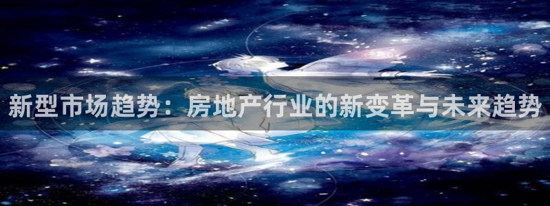 新宝 5测速：新型市场趋势：房地产行业的新变革与未来趋势