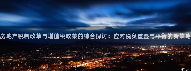 新宝5上来77542：房地产税制改革与增值税政策的综合探讨：