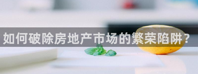 新宝5注册霸：如何破除房地产市场的繁荣陷阱？