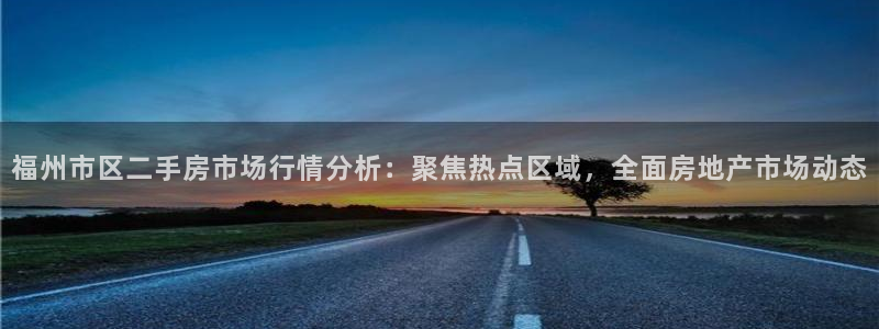 新宝5寻33 300球：福州市区二手房市场行情分析：聚焦热点