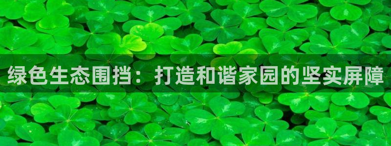 新宝5官方网站：绿色生态围挡：打造和谐家园的坚实屏障