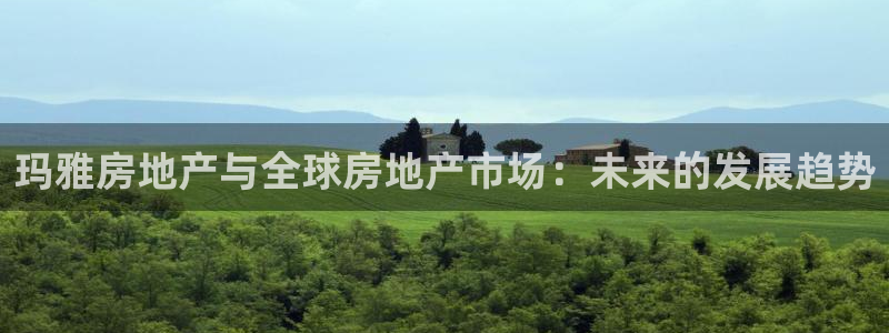 新宝5注册登录：玛雅房地产与全球房地产市场：未来的发展趋势