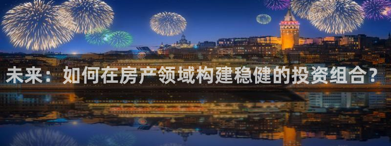 新宝5总代：未来：如何在房产领域构建稳健的投资组合？