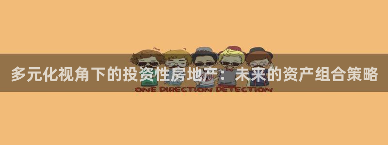 新宝5开好：多元化视角下的投资性房地产：未来的资产组合策略