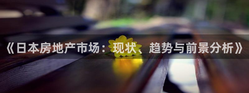 新宝5登录：《日本房地产市场：现状、趋势与前景分析》