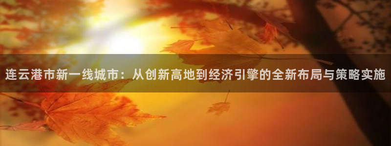 新宝5招商：连云港市新一线城市：从创新高地到经济引擎的全新布