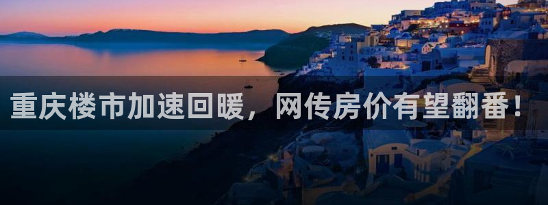 新宝5尤74OOO5：重庆楼市加速回暖，网传房价有望翻番！