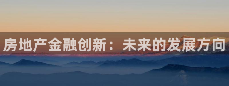 皇冠新宝5：房地产金融创新：未来的发展方向