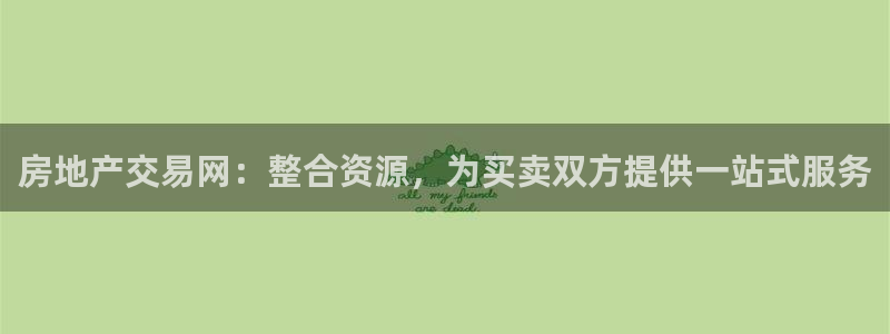 新宝5测试：房地产交易网：整合资源，为买卖双方提供一站式服务