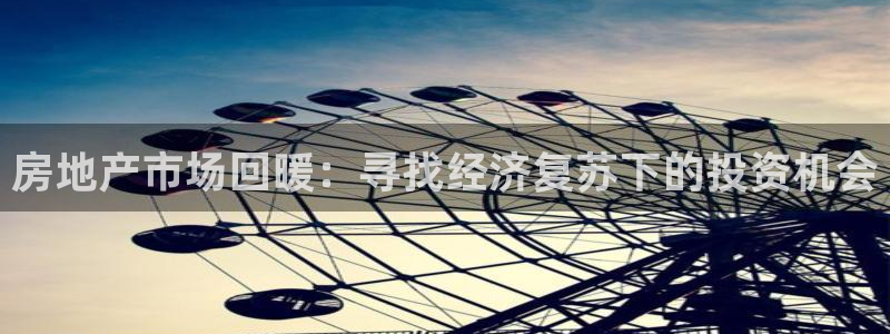 新宝5日740005蔻：房地产市场回暖：寻找经济复苏下的投资