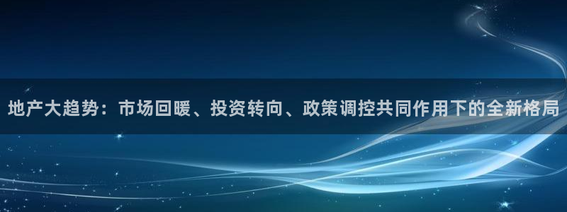新宝5娱乐都：地产大趋势：市场回暖、投资转向、政策调控共同作