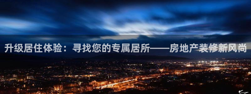 新宝5日：升级居住体验：寻找您的专属居所——房地产装修新风尚