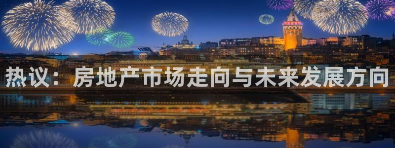 新宝5日谢29999：热议：房地产市场走向与未来发展方向