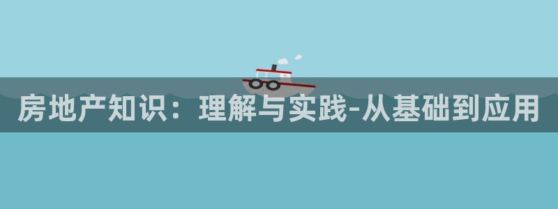 新宝5 测速：房地产知识：理解与实践-从基础到应用