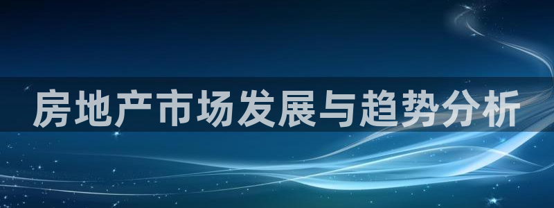 新宝5注册链接：房地产市场发展与趋势分析
