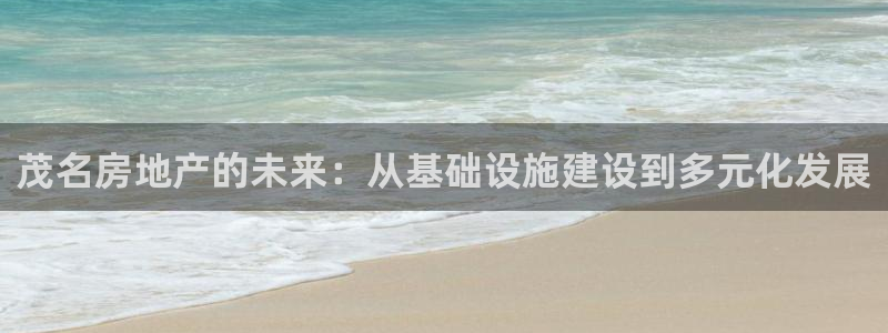 新宝5-测速：茂名房地产的未来：从基础设施建设到多元化发展
