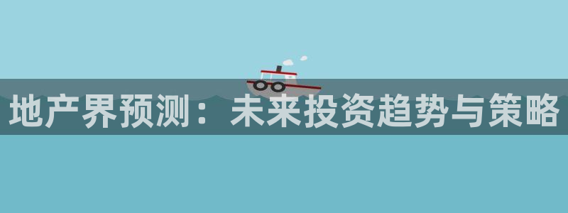 新宝奇迹GG5：地产界预测：未来投资趋势与策略