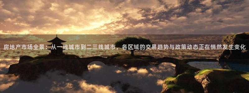 新宝5注册流程：房地产市场全景：从一线城市到二三线城市，各区