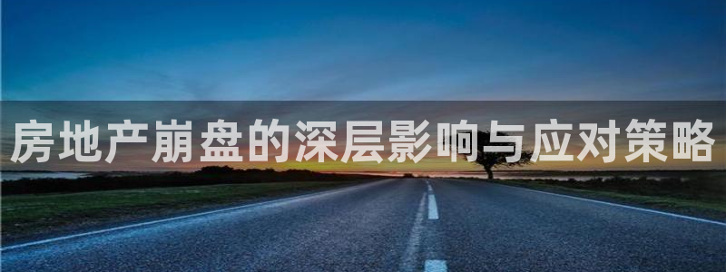 新宝5怎么下载到桌面：房地产崩盘的深层影响与应对策略