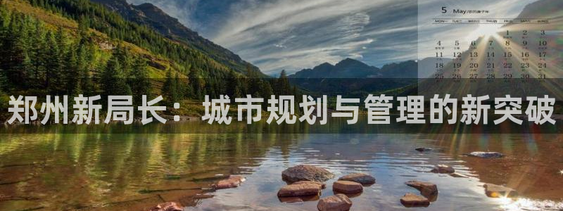 新宝5网址：郑州新局长：城市规划与管理的新突破