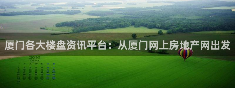 新宝5平台注册资金：厦门各大楼盘资讯平台：从厦门网上房地产网