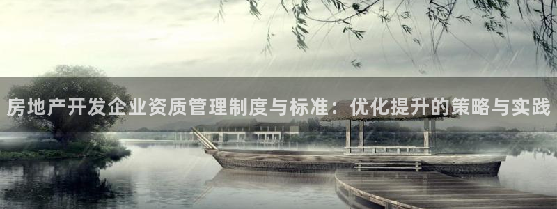 新宝5_测：房地产开发企业资质管理制度与标准：优化提升的策略