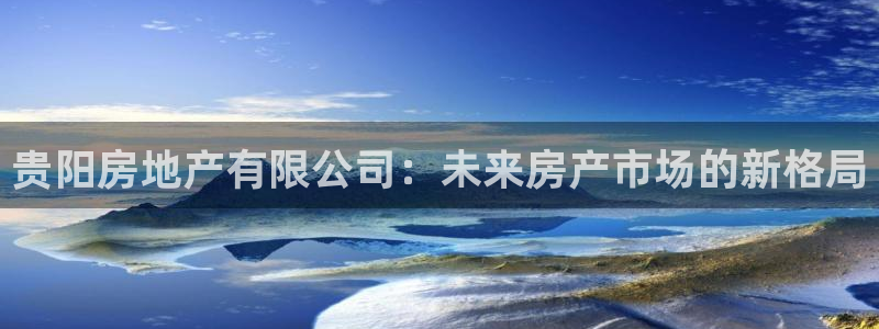 新宝奇迹GG5：贵阳房地产有限公司：未来房产市场的新格局