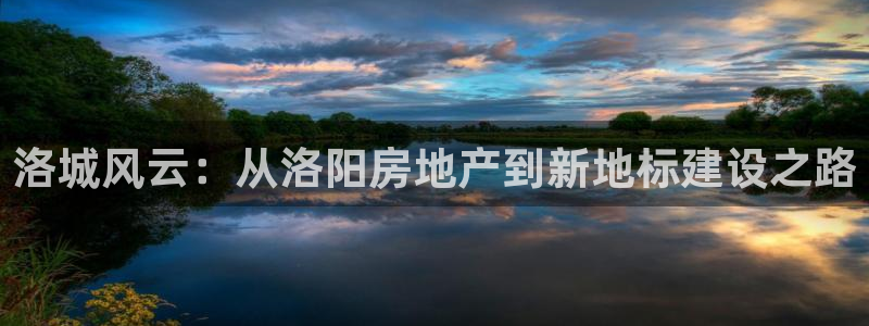 新宝5 - 测速登陆：洛城风云：从洛阳房地产到新地标建设之路