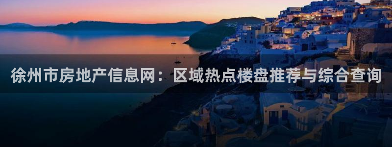 新宝5官网app：徐州市房地产信息网：区域热点楼盘推荐与综合