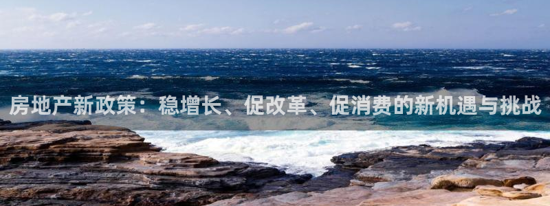 新宝5现在还能玩吗：房地产新政策：稳增长、促改革、促消费的新