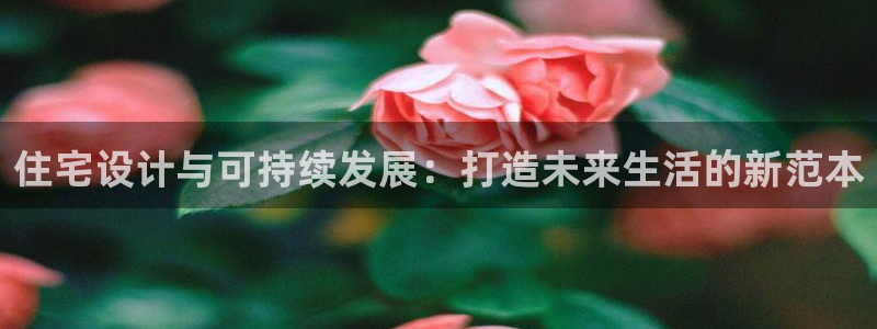 新宝5测速在线：住宅设计与可持续发展：打造未来生活的新范本
