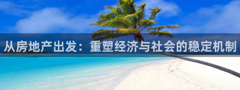 新宝5平台登录注册：从房地产出发：重塑经济与社会的稳定机制