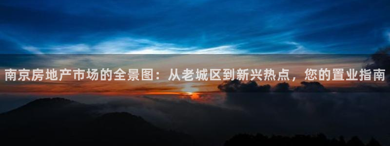 新宝5主管：南京房地产市场的全景图：从老城区到新兴热点，您的