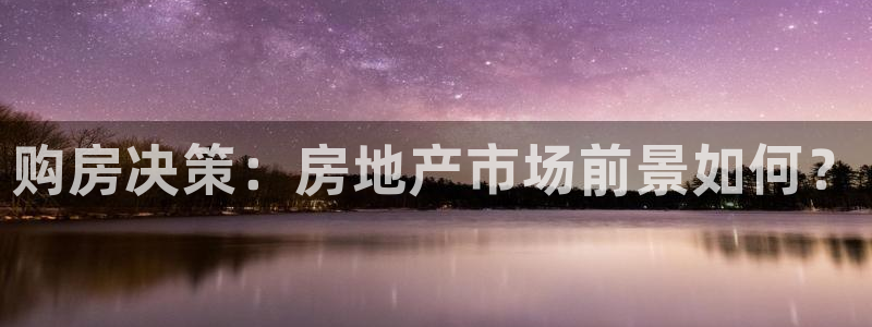 新宝5网站：购房决策：房地产市场前景如何？
